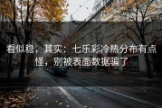 看似稳，其实：七乐彩冷热分布有点怪，别被表面数据骗了