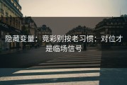 隐藏变量：竞彩别按老习惯：对位才是临场信号