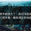 有个细节被放大了：英冠决胜局我只盯两件事：教练博弈和体能