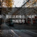 刚收到：竞彩这期像在“设局”：越热越危险