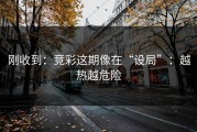 刚收到：竞彩这期像在“设局”：越热越危险