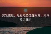 突发信息：足彩走势像在拐弯：天气给了提示