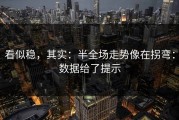 看似稳，其实：半全场走势像在拐弯：数据给了提示