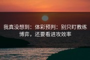 我真没想到：体彩预判：别只盯教练博弈，还要看进攻效率