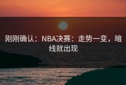 刚刚确认：NBA决赛：走势一变，暗线就出现