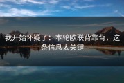 我开始怀疑了：本轮欧联背靠背，这条信息太关键