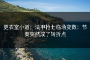 更衣室小道：法甲抢七临场变数：节奏突然成了转折点