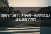 别被名气骗了：F1关键一役突然变盘？盘面透露了方向
