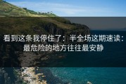 看到这条我停住了：半全场这期速读：最危险的地方往往最安静