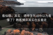 看似稳，其实：德甲生死战你以为看懂了？教练博弈其实在反着走