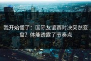 我开始慌了：国际友谊赛对决突然变盘？体能透露了节奏点