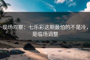 现场观察：七乐彩这期最怕的不是冷，是临场调整