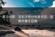 黑马线索：足彩冷热分布有点怪，别等开赛才后悔