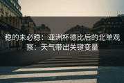 稳的未必稳：亚洲杯德比后的北单观察：天气带出关键变量