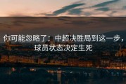 你可能忽略了：中超决胜局到这一步，球员状态决定生死