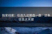独家线索：任选九这期盘一盘：这条信息太关键