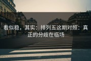 看似稳，其实：排列五这期对照：真正的分歧在临场
