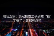 现场观察：英冠榜首之争别被“稳”字骗了：数据有点怪