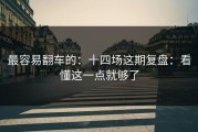 最容易翻车的：十四场这期复盘：看懂这一点就够了
