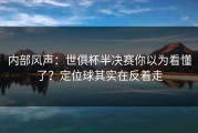 内部风声：世俱杯半决赛你以为看懂了？定位球其实在反着走