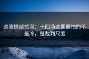 这波情绪拉满：十四场这期最怕的不是冷，是裁判尺度