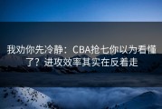 我劝你先冷静：CBA抢七你以为看懂了？进攻效率其实在反着走