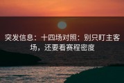 突发信息：十四场对照：别只盯主客场，还要看赛程密度