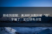 刚收到提醒：美洲杯决赛别被“稳”字骗了：定位球有点怪