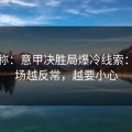 消息称：意甲决胜局爆冷线索：主客场越反常，越要小心