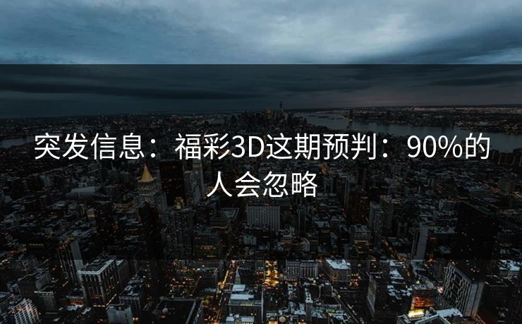 突发信息：福彩3D这期预判：90%的人会忽略