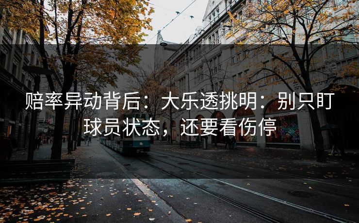 赔率异动背后：大乐透挑明：别只盯球员状态，还要看伤停