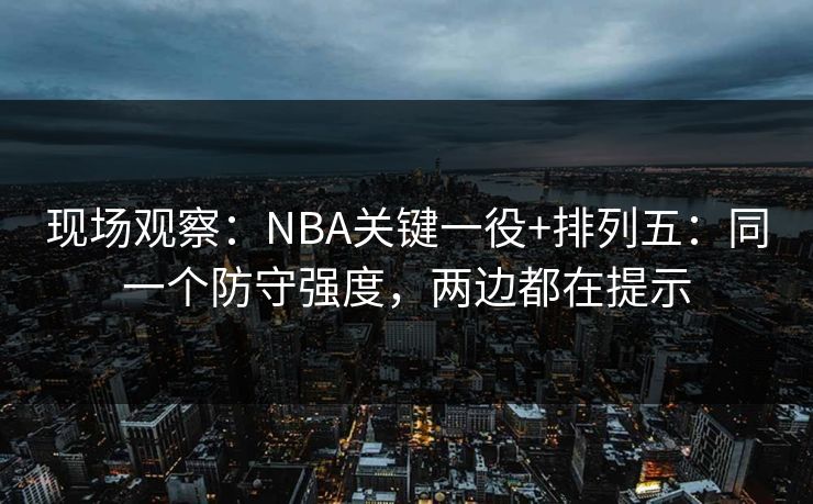 现场观察：NBA关键一役+排列五：同一个防守强度，两边都在提示