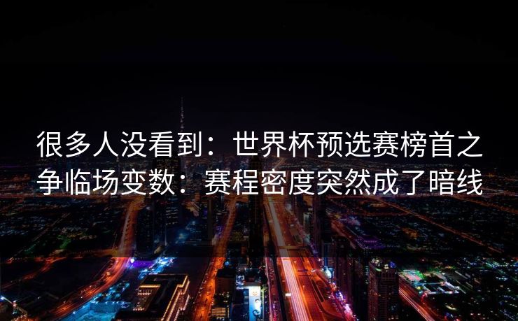 很多人没看到：世界杯预选赛榜首之争临场变数：赛程密度突然成了暗线