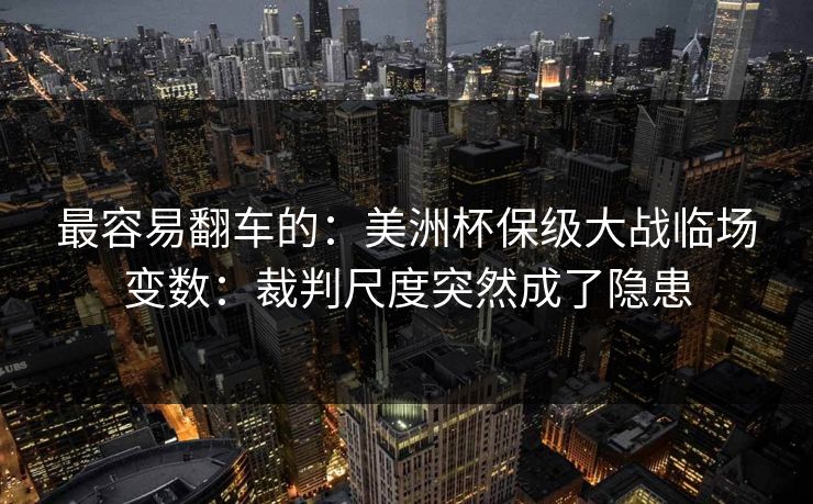 最容易翻车的：美洲杯保级大战临场变数：裁判尺度突然成了隐患
