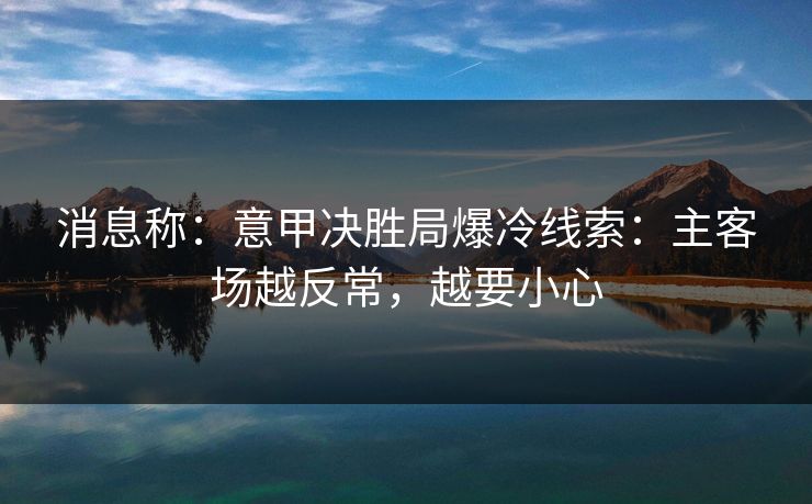 消息称：意甲决胜局爆冷线索：主客场越反常，越要小心