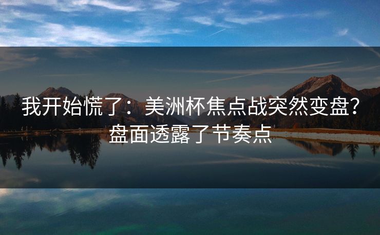 我开始慌了：美洲杯焦点战突然变盘？盘面透露了节奏点