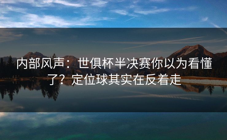 内部风声：世俱杯半决赛你以为看懂了？定位球其实在反着走