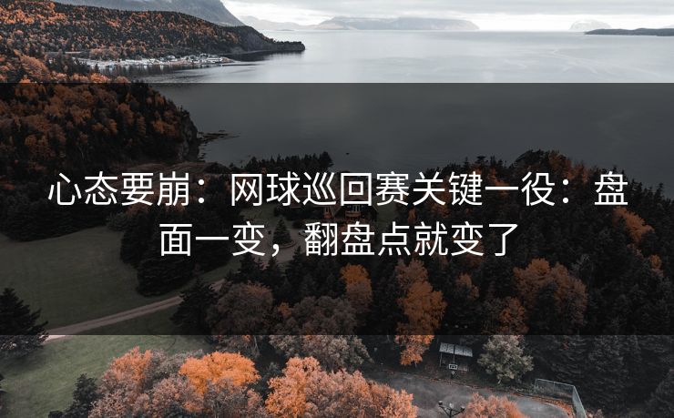 心态要崩：网球巡回赛关键一役：盘面一变，翻盘点就变了