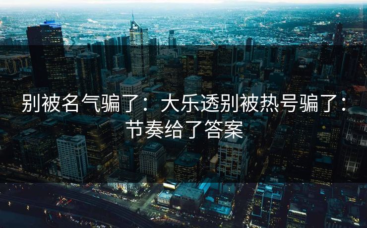 别被名气骗了：大乐透别被热号骗了：节奏给了答案