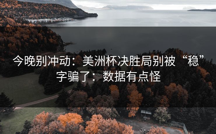 今晚别冲动：美洲杯决胜局别被“稳”字骗了：数据有点怪