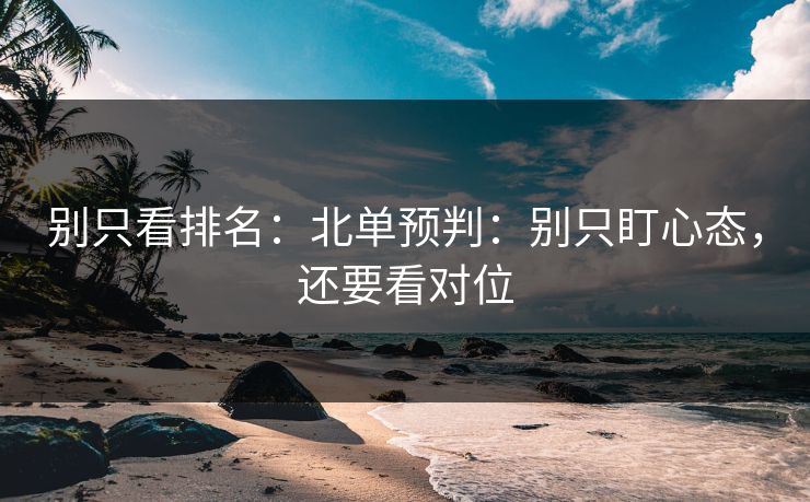 别只看排名：北单预判：别只盯心态，还要看对位