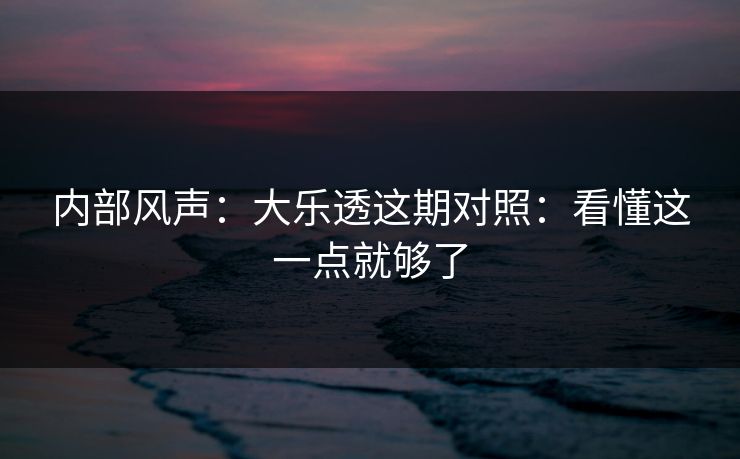 内部风声：大乐透这期对照：看懂这一点就够了