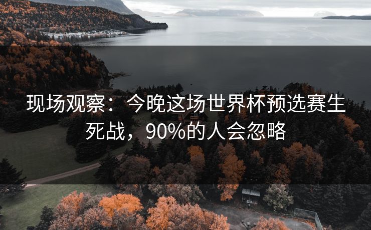 现场观察：今晚这场世界杯预选赛生死战，90%的人会忽略