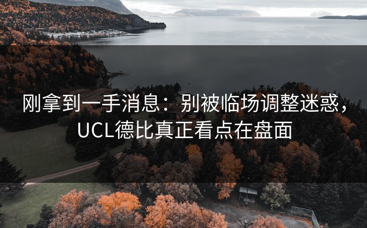 刚拿到一手消息:别被临场调整迷惑,UCL德比真正看点在盘面 刚拿到一手消息:别被临场调整迷惑,UCL德比真正看点在盘面