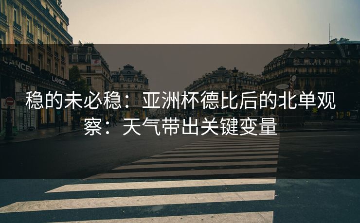 稳的未必稳：亚洲杯德比后的北单观察：天气带出关键变量