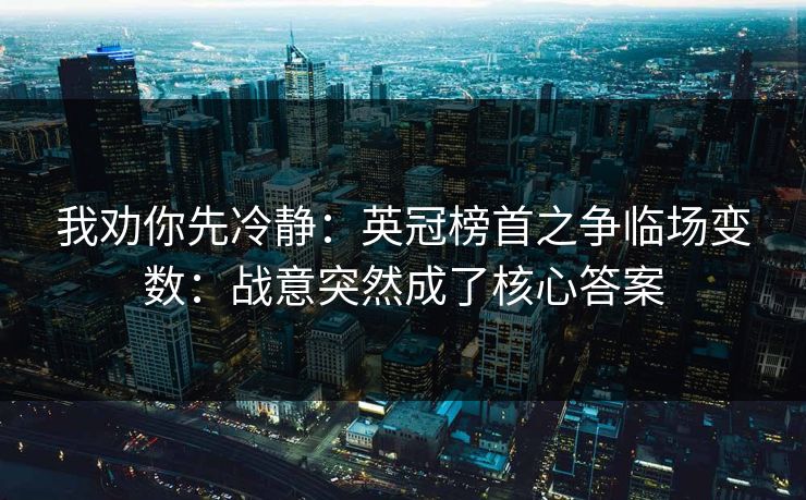 我劝你先冷静：英冠榜首之争临场变数：战意突然成了核心答案