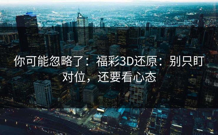你可能忽略了：福彩3D还原：别只盯对位，还要看心态