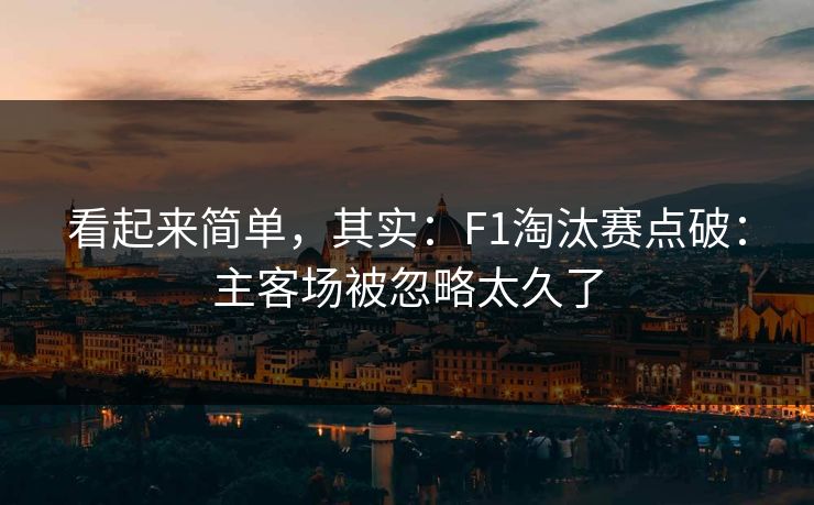 看起来简单，其实：F1淘汰赛点破：主客场被忽略太久了