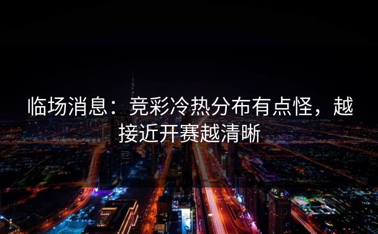 临场消息：竞彩冷热分布有点怪，越接近开赛越清晰
