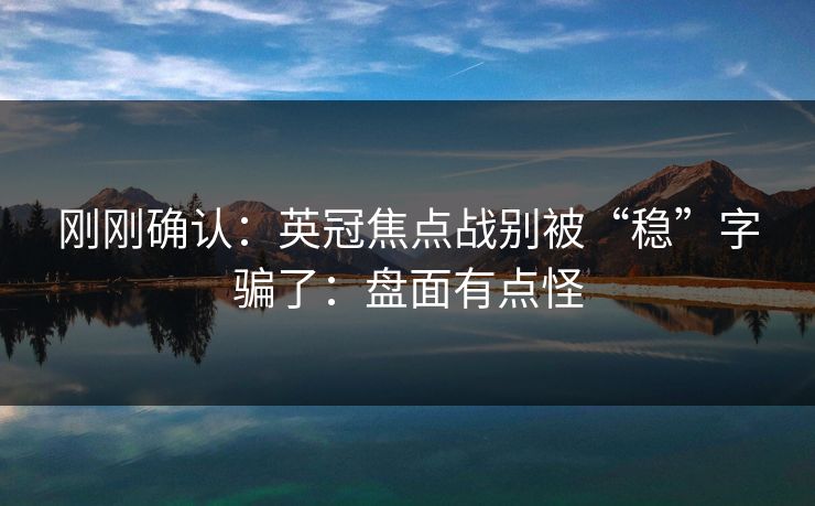 刚刚确认：英冠焦点战别被“稳”字骗了：盘面有点怪